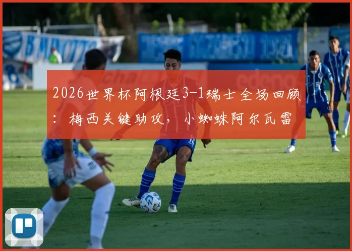 2026世界杯阿根廷3-1瑞士全场回顾:梅西关键助攻,小蜘蛛阿尔瓦雷斯绝杀,附四强赛程分析