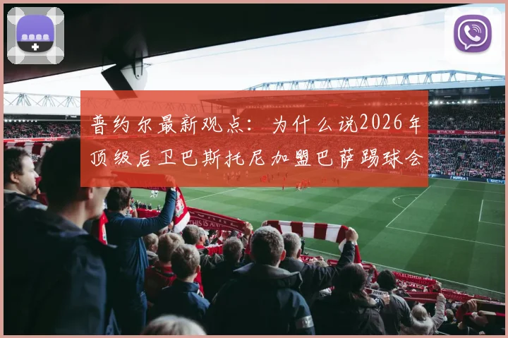 普约尔最新观点：为什么说2026年顶级后卫巴斯托尼加盟巴萨踢球会面临挑战与困境？听听传奇队长的专业分析