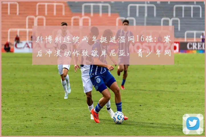 科博利连续两年挺进温网16强：赛后冲浪动作致敬库尼亚，青少年网球手能从中学到什么？
