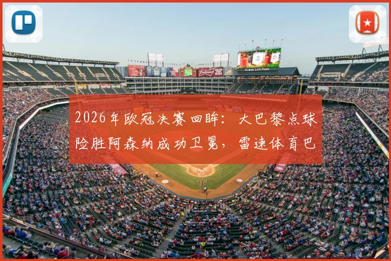 2026年欧冠决赛回眸：大巴黎点球险胜阿森纳成功卫冕，雷速体育巴黎世佳主题海报全解析