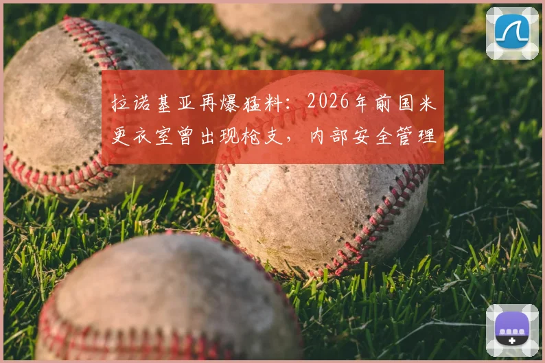 拉诺基亚再爆猛料：2026年前国米更衣室曾出现枪支，内部安全管理引担忧