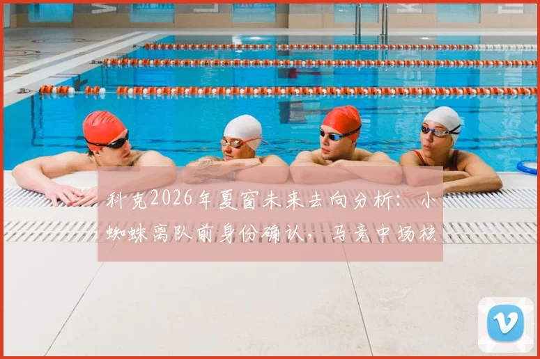 科克2026年夏窗未来去向分析：小蜘蛛离队前身份确认，马竞中场核心续约进展全解读