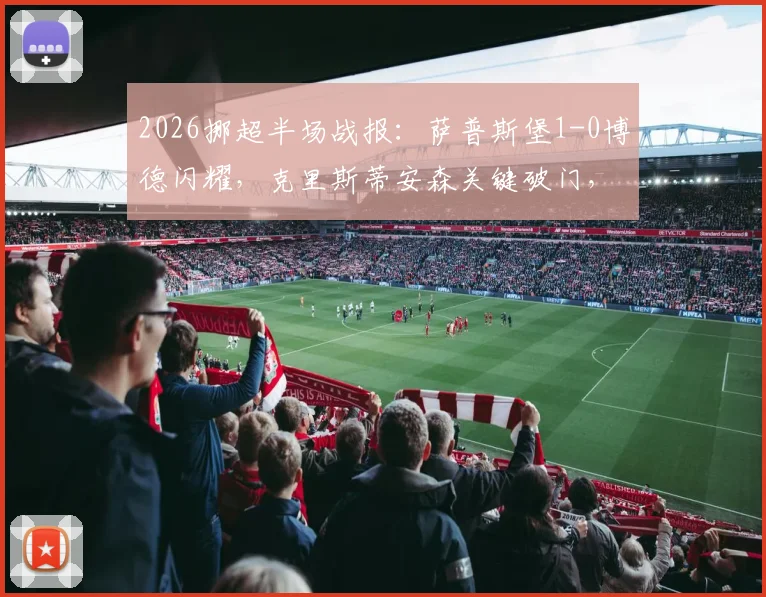 2026挪超半场战报:萨普斯堡1-0博德闪耀,克里斯蒂安森关键破门,附两队近期状态与历史交锋半场解析
