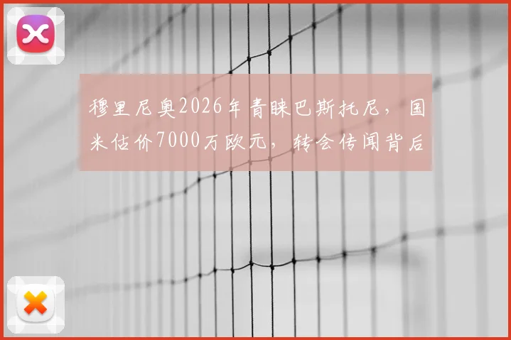 穆里尼奥2026年青睐巴斯托尼，国米估价7000万欧元，转会传闻背后深度解读