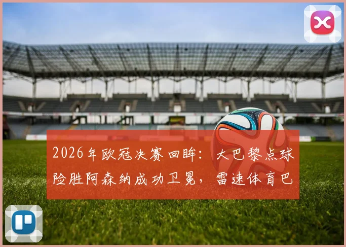 2026年欧冠决赛回眸：大巴黎点球险胜阿森纳成功卫冕，雷速体育巴黎世佳主题海报全解析