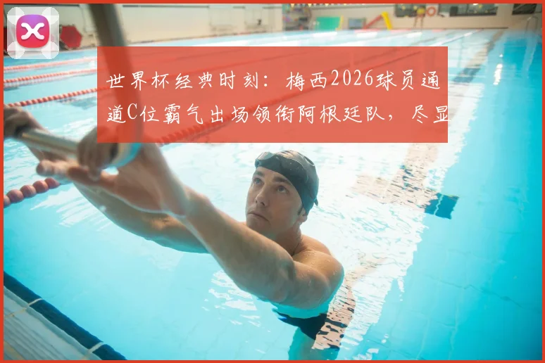 世界杯经典时刻:梅西2026球员通道C位霸气出场领衔阿根廷队,尽显队长风范