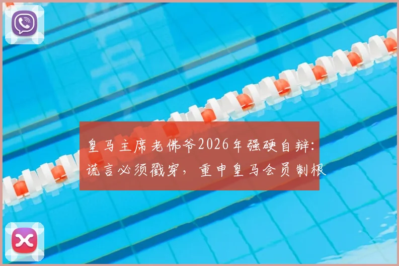 皇马主席老佛爷2026年强硬自辩:谎言必须戳穿,重申皇马会员制根基不容动摇,揭露对手主张背后危机