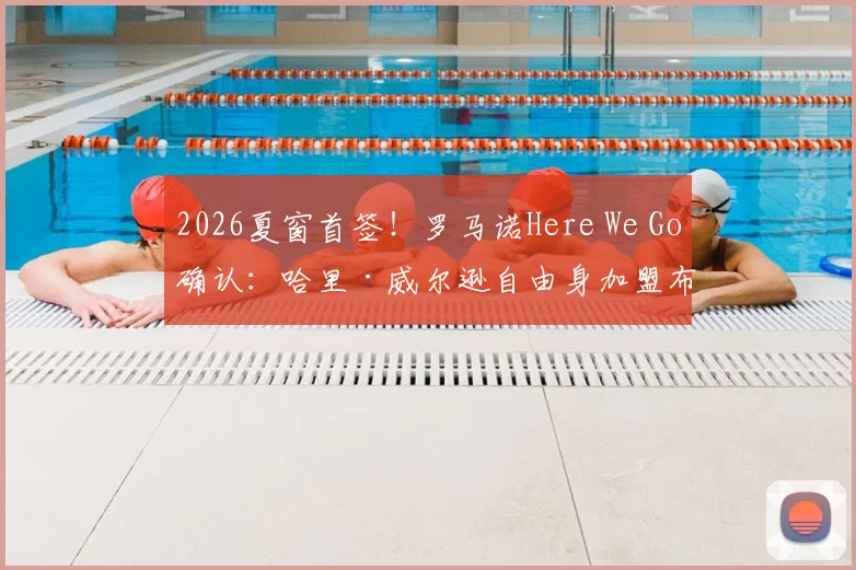 2026夏窗首签！罗马诺Here We Go确认：哈里·威尔逊自由身加盟布伦特福德，签约一年细节曝光