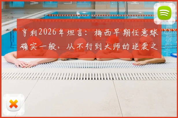 亨利2026年坦言：梅西早期任意球确实一般，从不行到大师的逆袭之路全解析