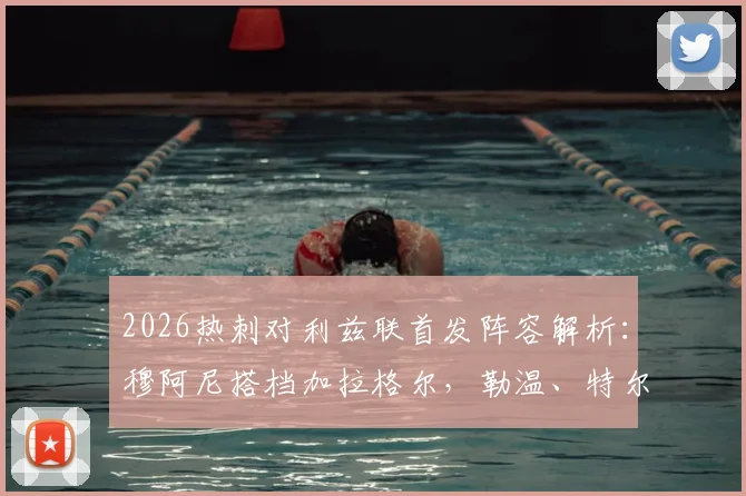 2026热刺对利兹联首发阵容解析:穆阿尼搭档加拉格尔,勒温、特尔迎战