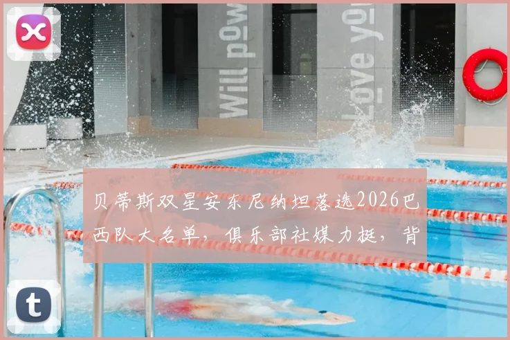 贝蒂斯双星安东尼纳坦落选2026巴西队大名单，俱乐部社媒力挺，背后原因与影响解读