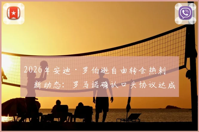 2026年安迪·罗伯逊自由转会热刺最新动态：罗马诺确认口头协议达成，解析对热刺左路攻防的影响