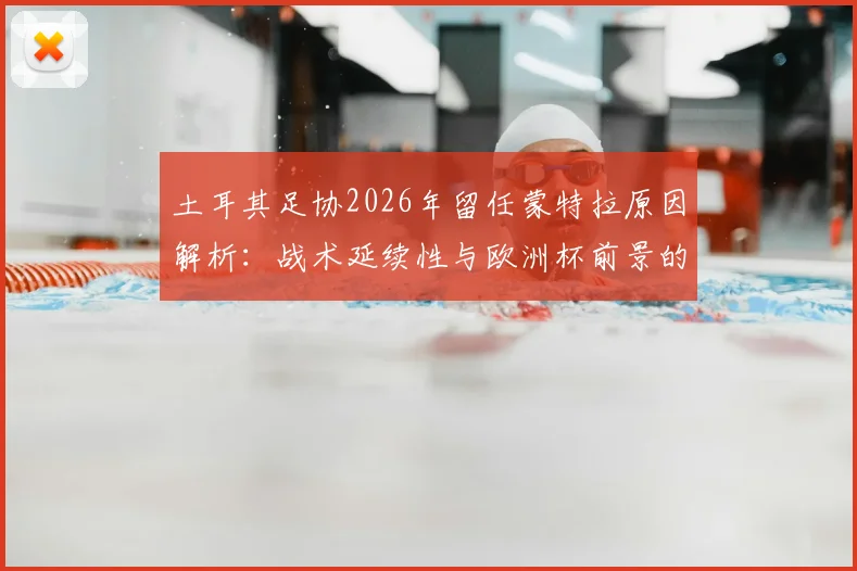土耳其足协2026年留任蒙特拉原因解析:战术延续性与欧洲杯前景的权衡考量