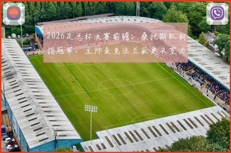 2026足总杯决赛前瞻：桑托斯队剑指冠军，主帅麦克法兰获更衣室力挺，决赛战术解析与阵容预测