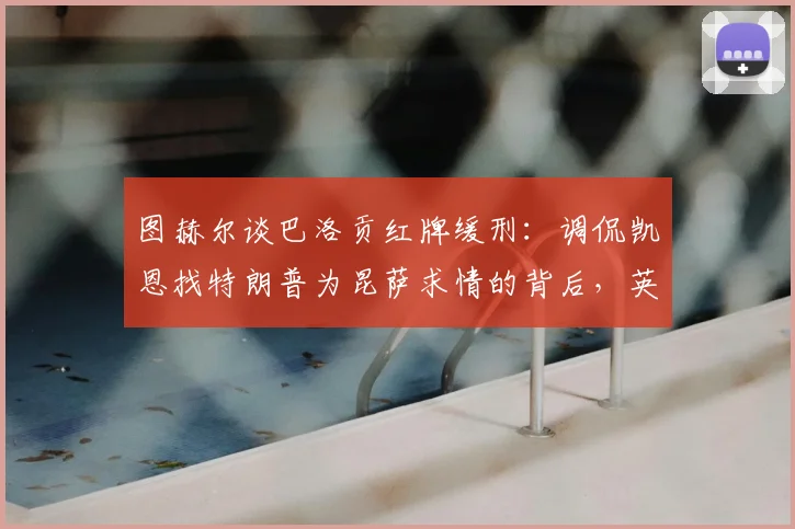 图赫尔谈巴洛贡红牌缓刑：调侃凯恩找特朗普为昆萨求情的背后，英超裁判尺度争议全解析