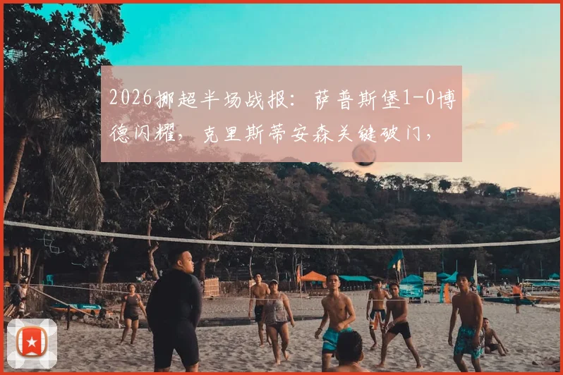 2026挪超半场战报：萨普斯堡1-0博德闪耀，克里斯蒂安森关键破门，附两队近期状态与历史交锋半场解析