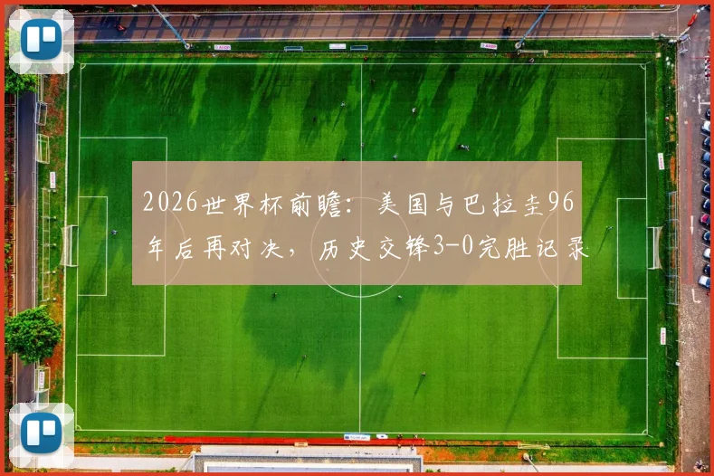 2026世界杯前瞻：美国与巴拉圭96年后再对决，历史交锋3-0完胜记录能否重现？