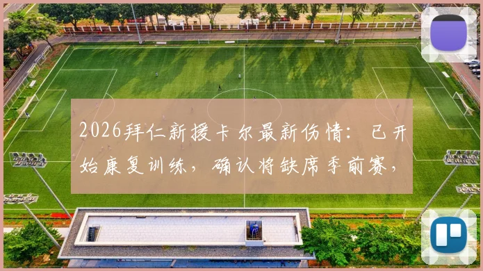 2026拜仁新援卡尔最新伤情：已开始康复训练，确认将缺席季前赛，图片报披露复出时间线