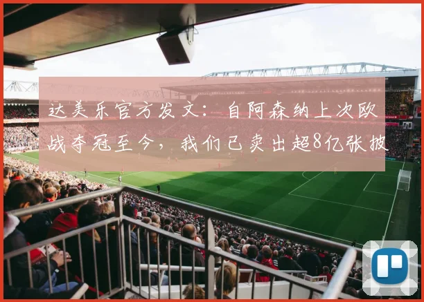 达美乐官方发文：自阿森纳上次欧战夺冠至今，我们已卖出超8亿张披萨