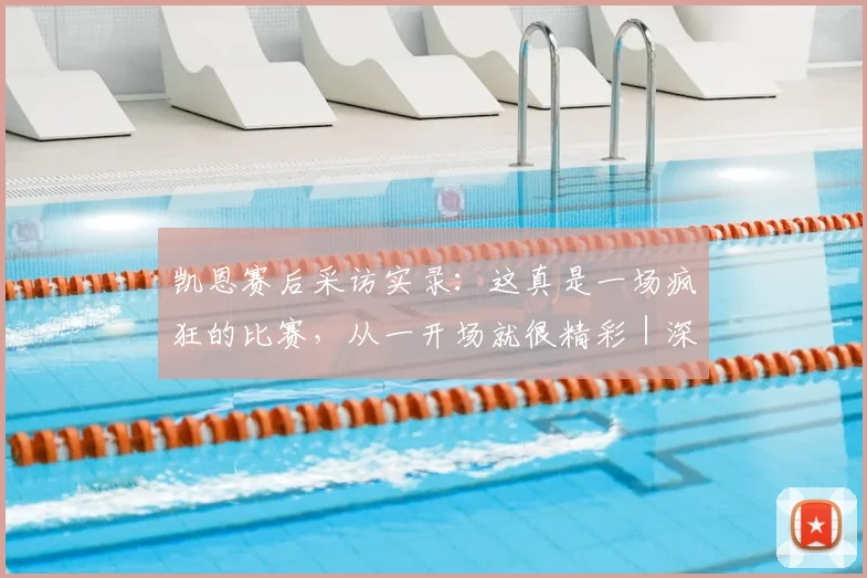 凯恩赛后采访实录：这真是一场疯狂的比赛，从一开场就很精彩｜深度解读比赛关键时刻