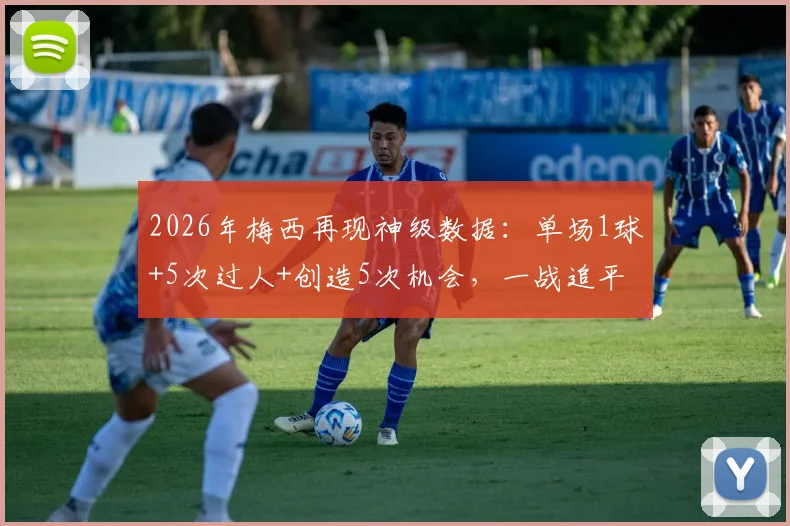 2026年梅西再现神级数据：单场1球+5次过人+创造5次机会，一战追平球王马拉多纳尘封纪录详情解读