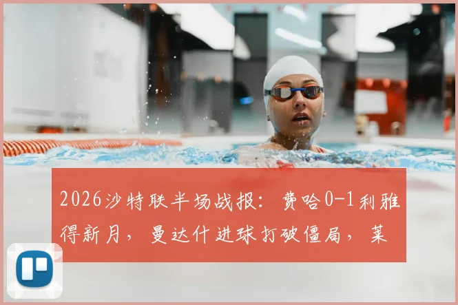 2026沙特联半场战报:费哈0-1利雅得新月,曼达什进球打破僵局,莱昂纳多进球被吹无效原因解析