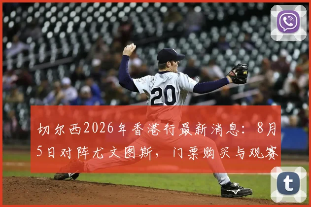 切尔西2026年香港行最新消息：8月5日对阵尤文图斯，门票购买与观赛全攻略
